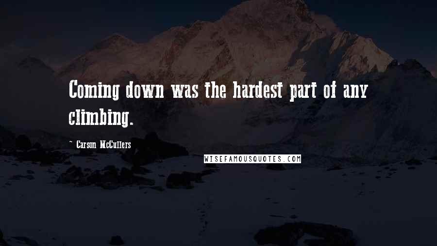 Carson McCullers Quotes: Coming down was the hardest part of any climbing.