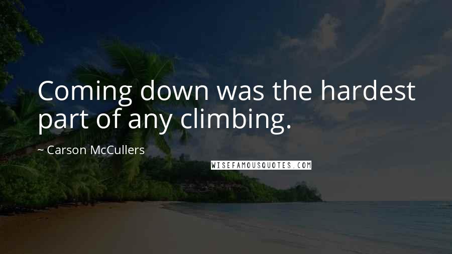 Carson McCullers Quotes: Coming down was the hardest part of any climbing.