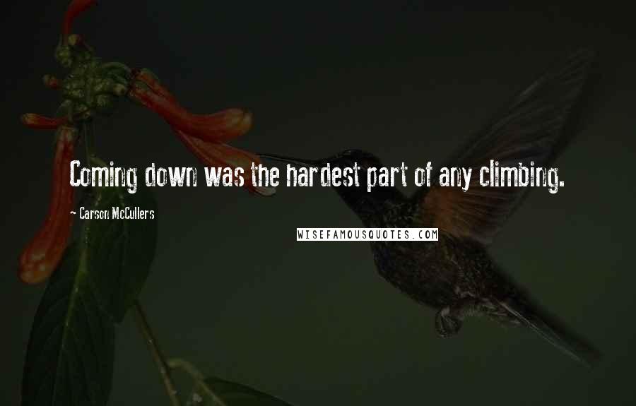 Carson McCullers Quotes: Coming down was the hardest part of any climbing.