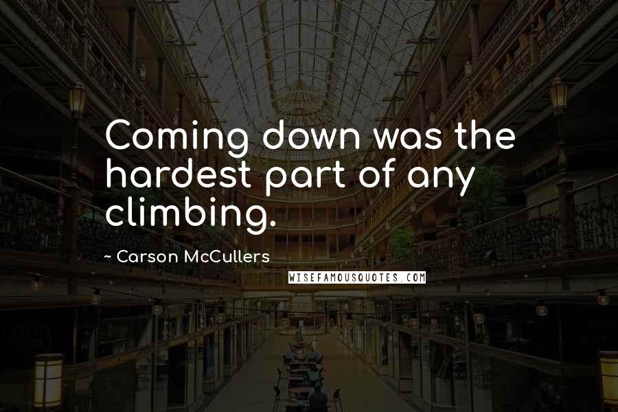 Carson McCullers Quotes: Coming down was the hardest part of any climbing.