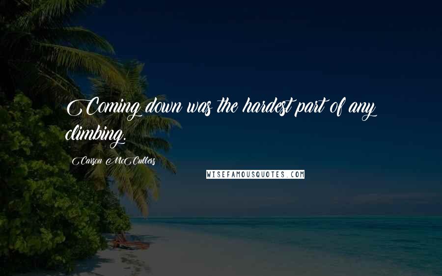 Carson McCullers Quotes: Coming down was the hardest part of any climbing.