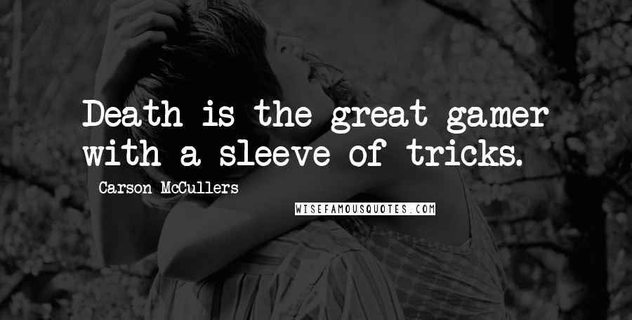 Carson McCullers Quotes: Death is the great gamer with a sleeve of tricks.