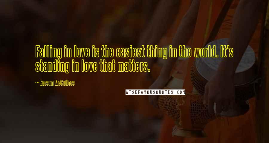 Carson McCullers Quotes: Falling in love is the easiest thing in the world. It's standing in love that matters.