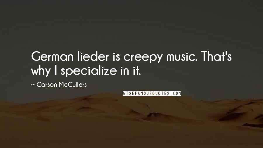 Carson McCullers Quotes: German lieder is creepy music. That's why I specialize in it.