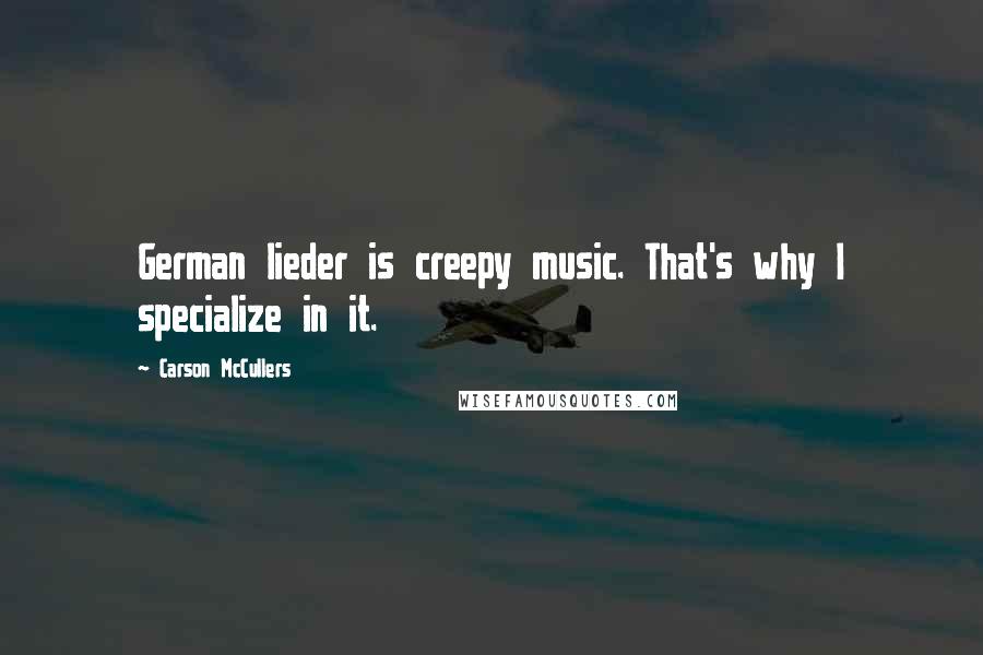 Carson McCullers Quotes: German lieder is creepy music. That's why I specialize in it.