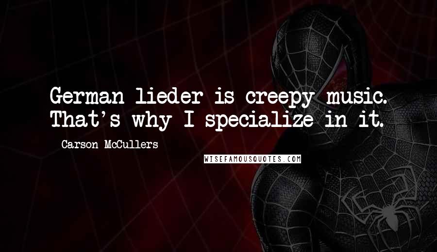 Carson McCullers Quotes: German lieder is creepy music. That's why I specialize in it.