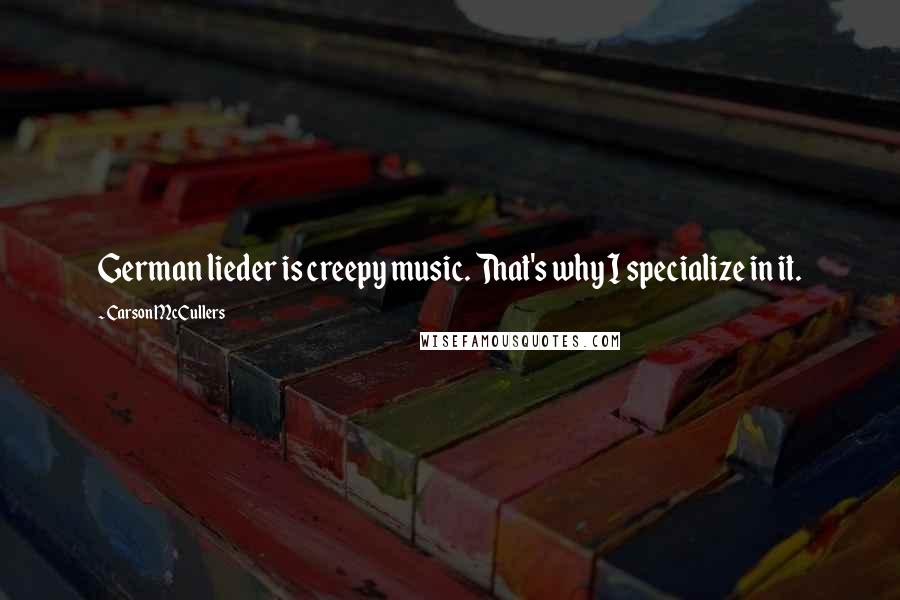 Carson McCullers Quotes: German lieder is creepy music. That's why I specialize in it.