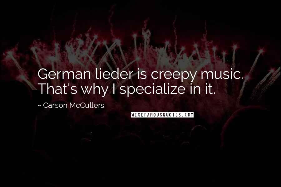 Carson McCullers Quotes: German lieder is creepy music. That's why I specialize in it.
