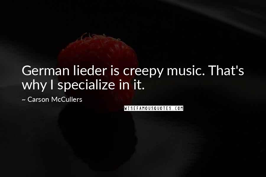 Carson McCullers Quotes: German lieder is creepy music. That's why I specialize in it.