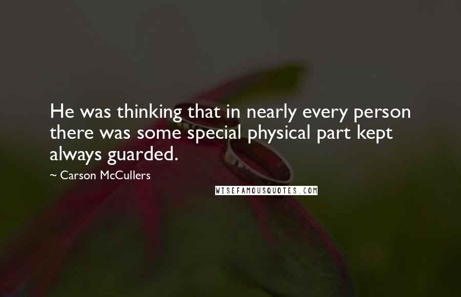 Carson McCullers Quotes: He was thinking that in nearly every person there was some special physical part kept always guarded.