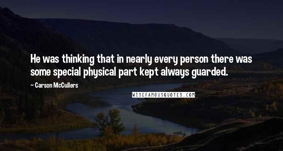 Carson McCullers Quotes: He was thinking that in nearly every person there was some special physical part kept always guarded.