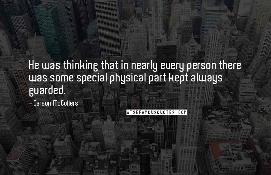 Carson McCullers Quotes: He was thinking that in nearly every person there was some special physical part kept always guarded.