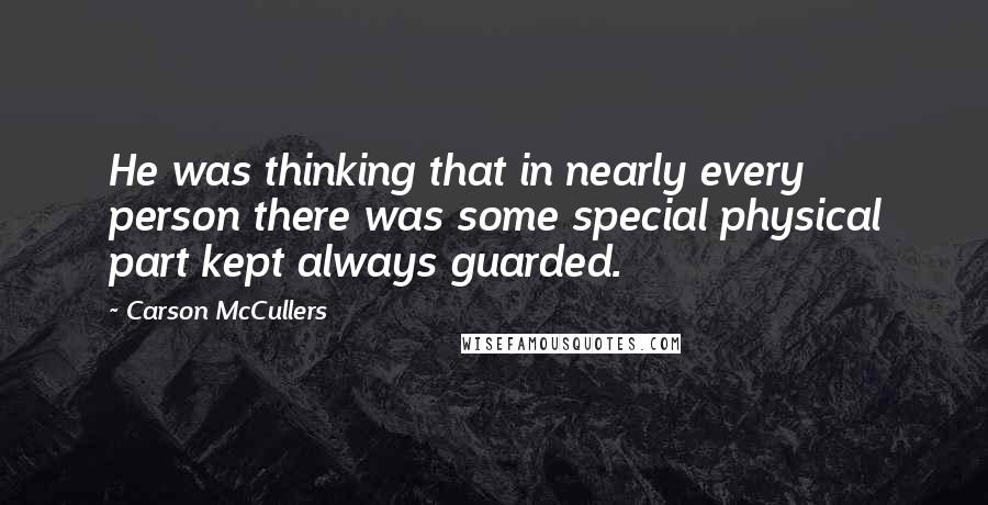 Carson McCullers Quotes: He was thinking that in nearly every person there was some special physical part kept always guarded.