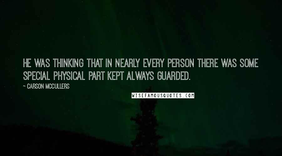 Carson McCullers Quotes: He was thinking that in nearly every person there was some special physical part kept always guarded.