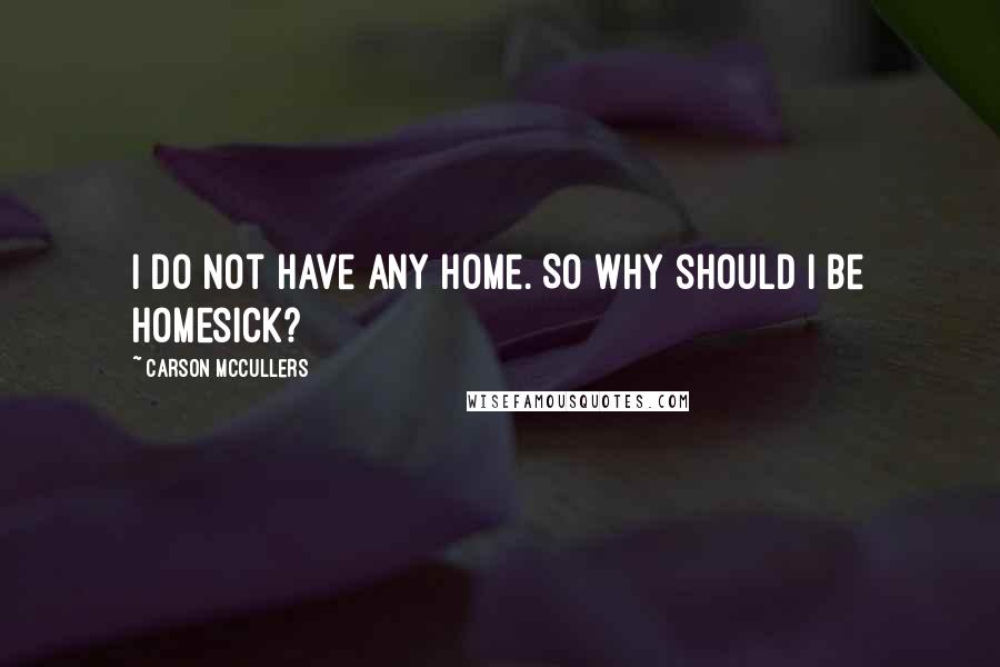 Carson McCullers Quotes: I do not have any home. So why should I be homesick?