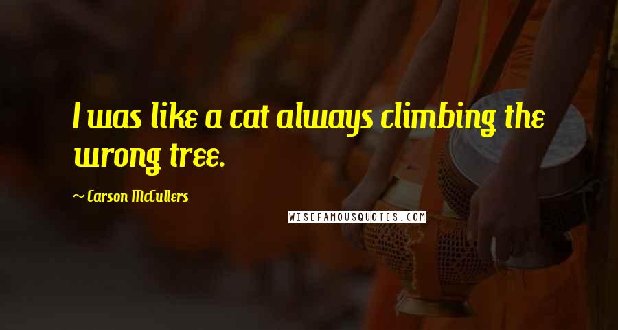 Carson McCullers Quotes: I was like a cat always climbing the wrong tree.