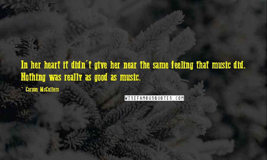Carson McCullers Quotes: In her heart it didn't give her near the same feeling that music did. Nothing was really as good as music.