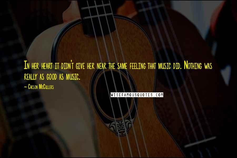 Carson McCullers Quotes: In her heart it didn't give her near the same feeling that music did. Nothing was really as good as music.