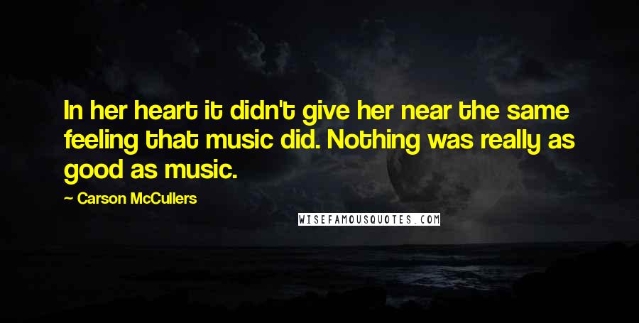 Carson McCullers Quotes: In her heart it didn't give her near the same feeling that music did. Nothing was really as good as music.