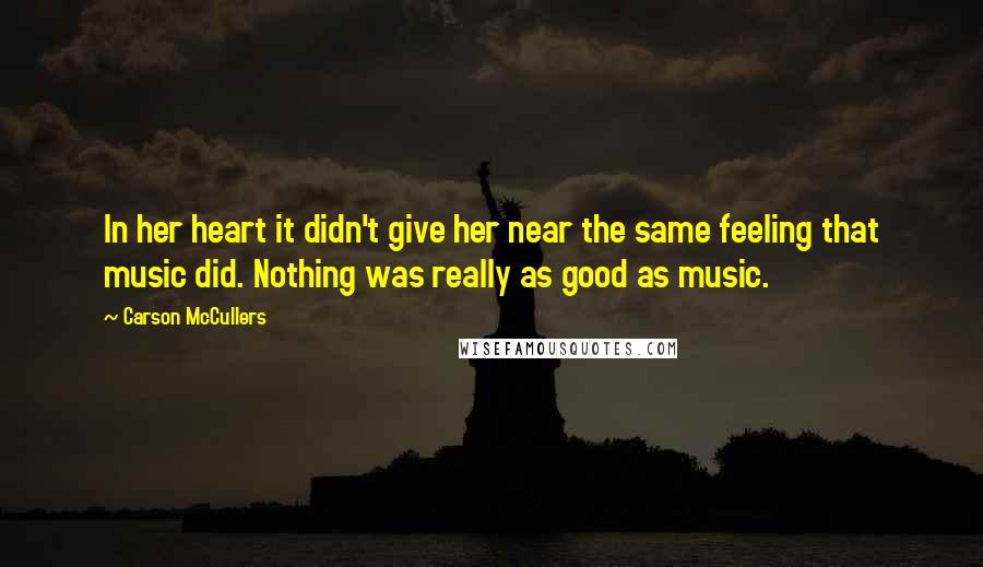 Carson McCullers Quotes: In her heart it didn't give her near the same feeling that music did. Nothing was really as good as music.