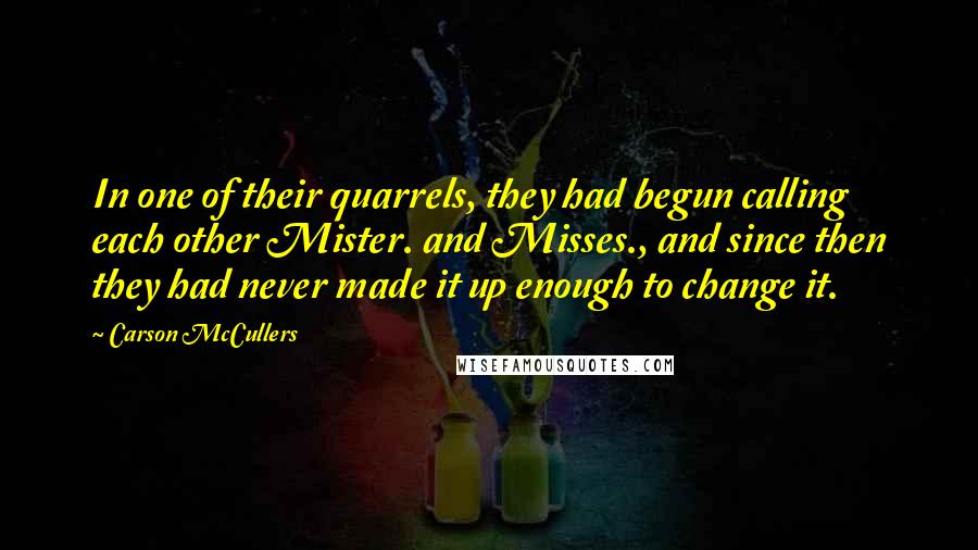 Carson McCullers Quotes: In one of their quarrels, they had begun calling each other Mister. and Misses., and since then they had never made it up enough to change it.