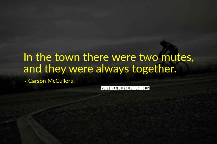 Carson McCullers Quotes: In the town there were two mutes, and they were always together.