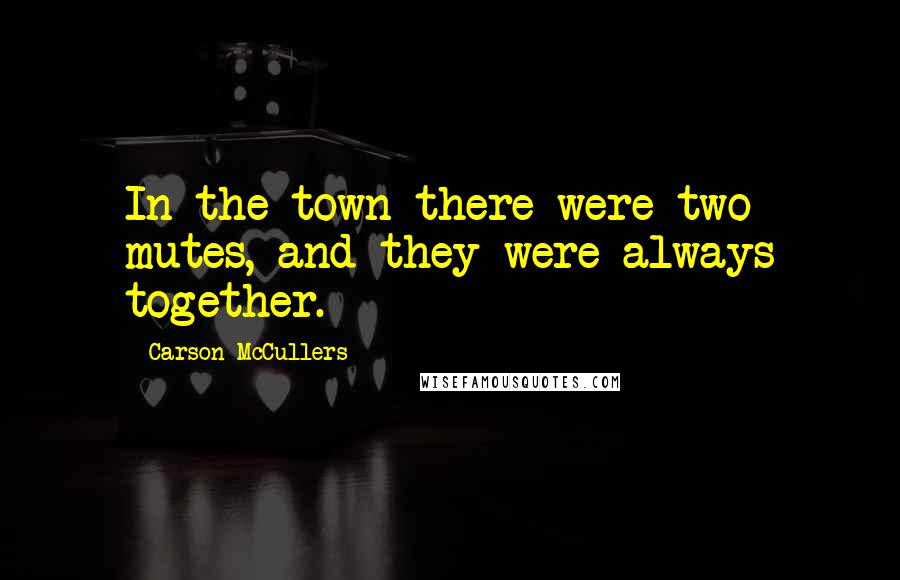 Carson McCullers Quotes: In the town there were two mutes, and they were always together.