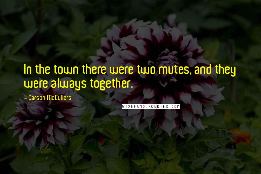 Carson McCullers Quotes: In the town there were two mutes, and they were always together.