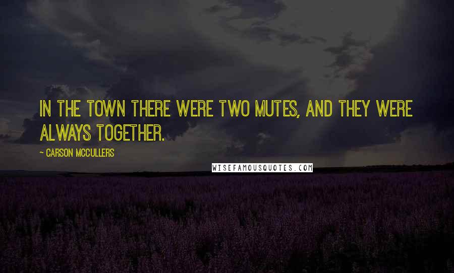 Carson McCullers Quotes: In the town there were two mutes, and they were always together.