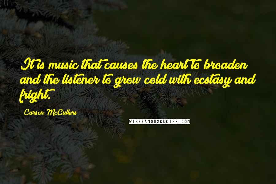 Carson McCullers Quotes: It is music that causes the heart to broaden and the listener to grow cold with ecstasy and fright.