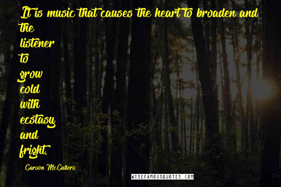 Carson McCullers Quotes: It is music that causes the heart to broaden and the listener to grow cold with ecstasy and fright.