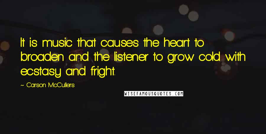 Carson McCullers Quotes: It is music that causes the heart to broaden and the listener to grow cold with ecstasy and fright.