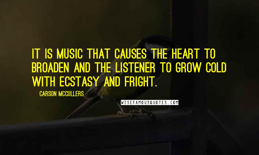 Carson McCullers Quotes: It is music that causes the heart to broaden and the listener to grow cold with ecstasy and fright.