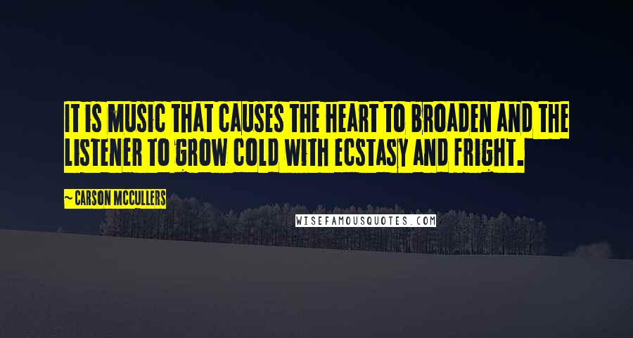 Carson McCullers Quotes: It is music that causes the heart to broaden and the listener to grow cold with ecstasy and fright.