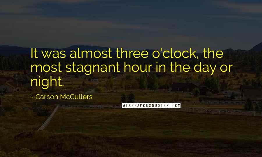 Carson McCullers Quotes: It was almost three o'clock, the most stagnant hour in the day or night.