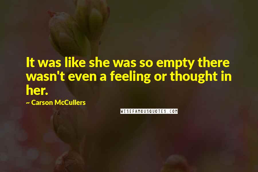 Carson McCullers Quotes: It was like she was so empty there wasn't even a feeling or thought in her.