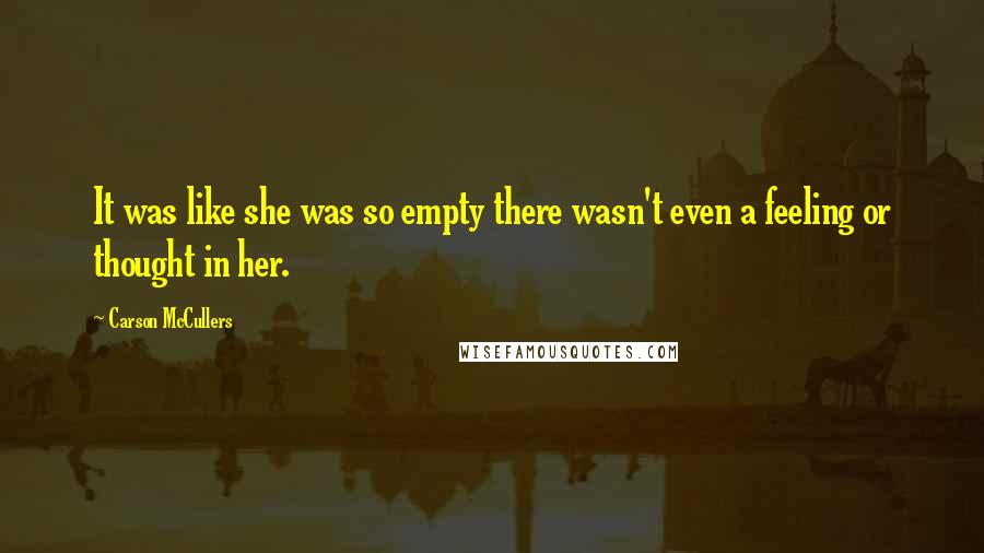 Carson McCullers Quotes: It was like she was so empty there wasn't even a feeling or thought in her.