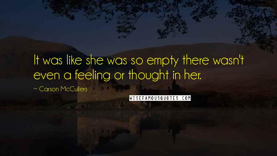 Carson McCullers Quotes: It was like she was so empty there wasn't even a feeling or thought in her.