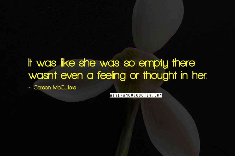 Carson McCullers Quotes: It was like she was so empty there wasn't even a feeling or thought in her.