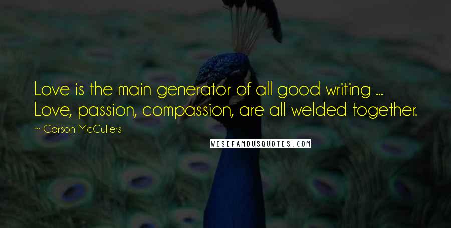 Carson McCullers Quotes: Love is the main generator of all good writing ... Love, passion, compassion, are all welded together.