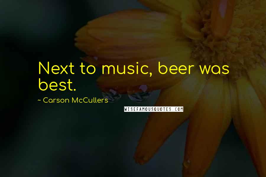 Carson McCullers Quotes: Next to music, beer was best.