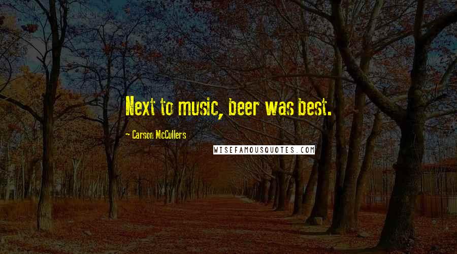 Carson McCullers Quotes: Next to music, beer was best.