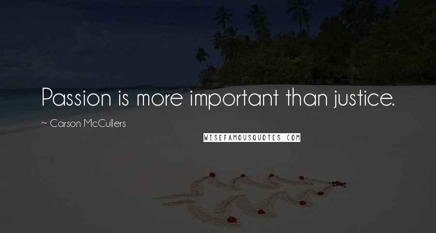 Carson McCullers Quotes: Passion is more important than justice.