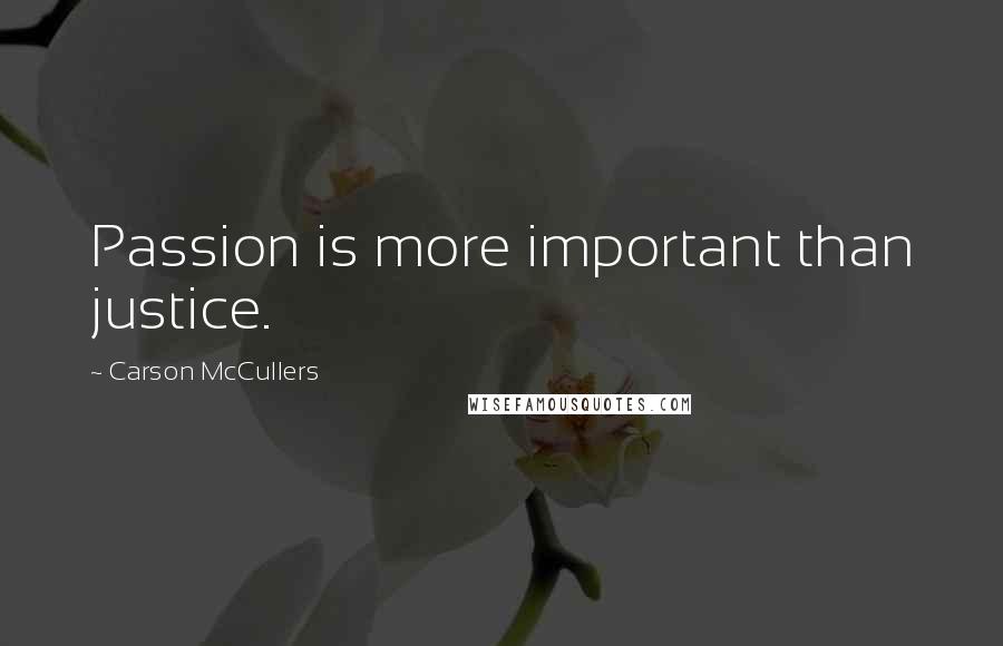Carson McCullers Quotes: Passion is more important than justice.