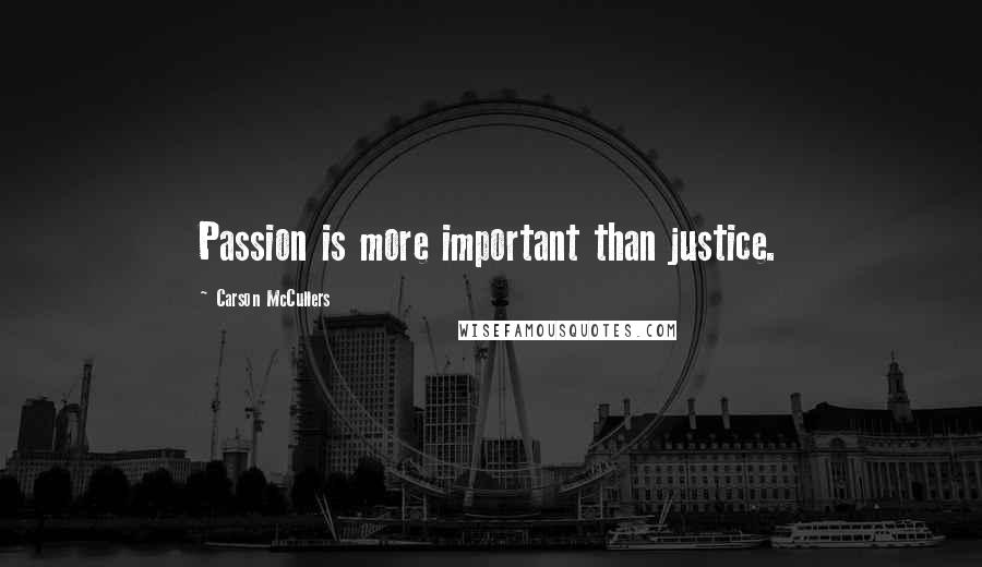 Carson McCullers Quotes: Passion is more important than justice.