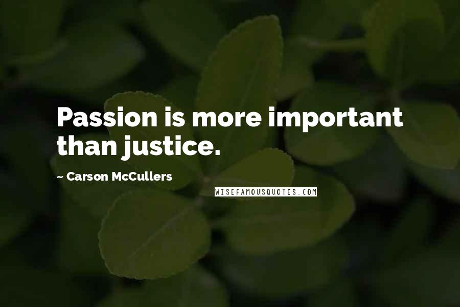 Carson McCullers Quotes: Passion is more important than justice.