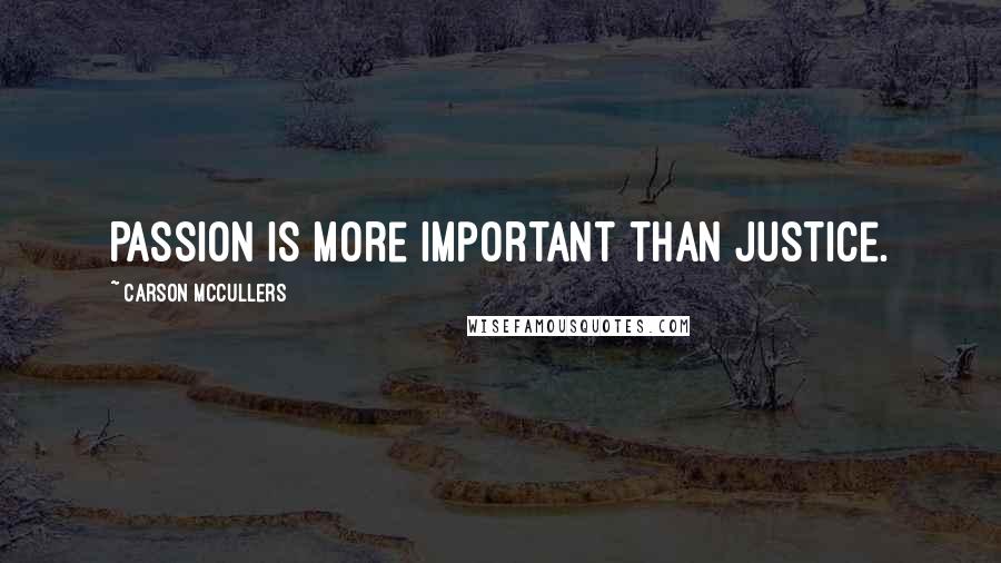 Carson McCullers Quotes: Passion is more important than justice.