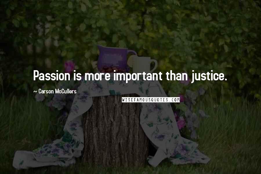 Carson McCullers Quotes: Passion is more important than justice.