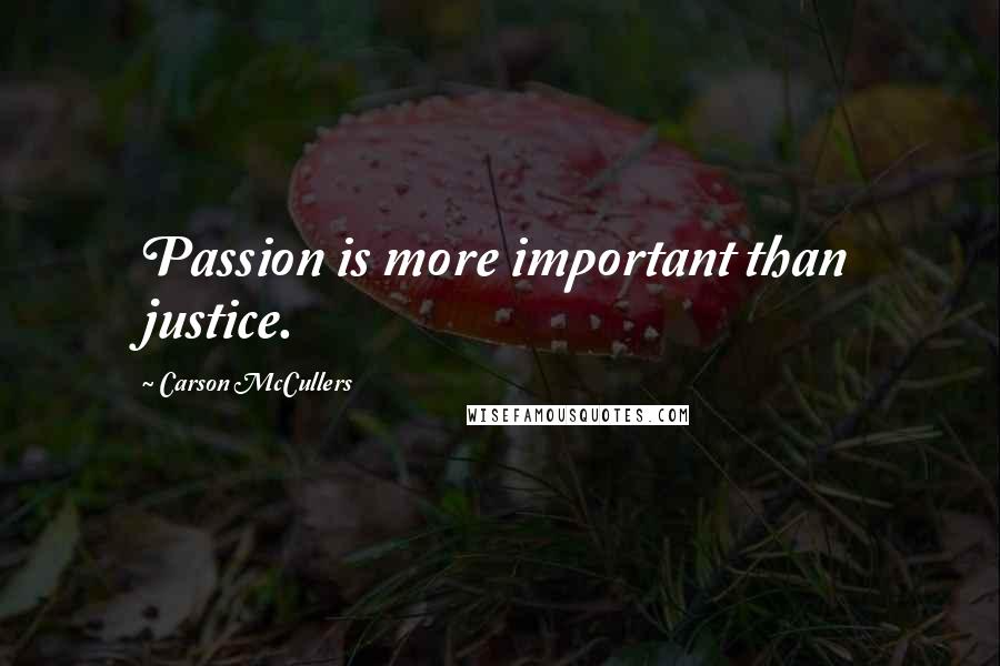 Carson McCullers Quotes: Passion is more important than justice.