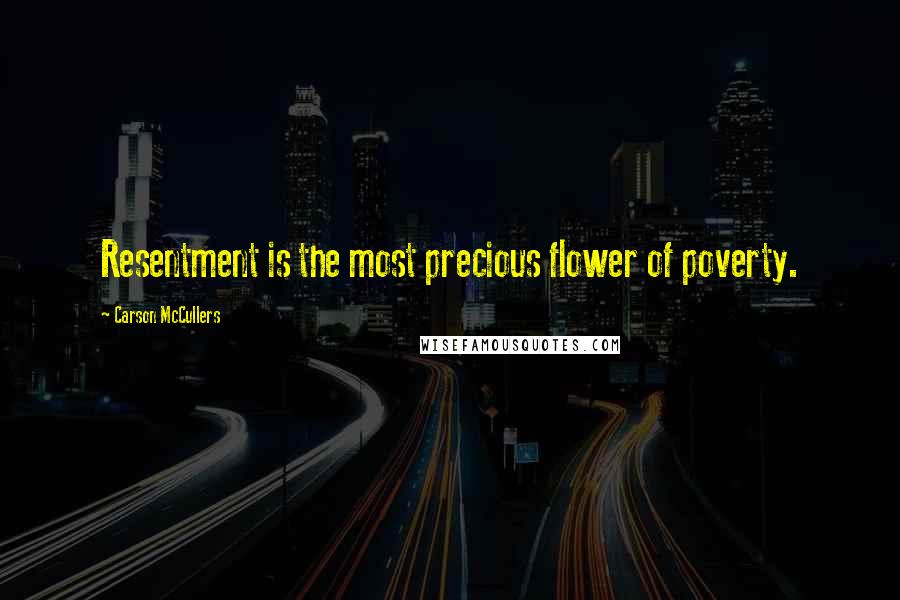 Carson McCullers Quotes: Resentment is the most precious flower of poverty.